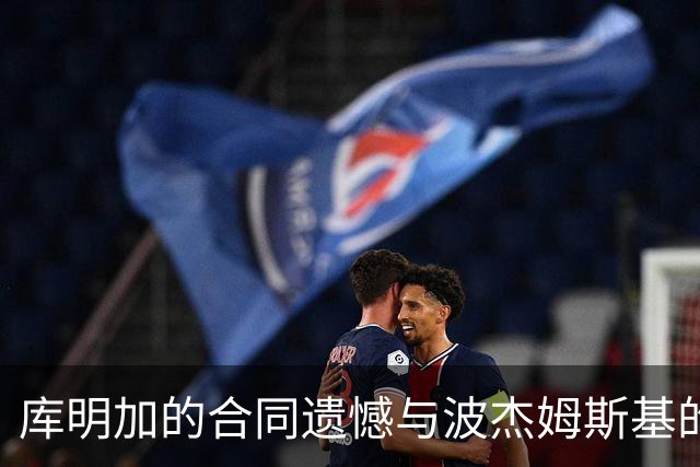 库明加的合同遗憾与波杰姆斯基的明智选择